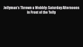 [PDF] Jellyman's Thrown a Wobbly: Saturday Afternoons in Front of the Telly [Download] Full