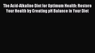 Download The Acid-Alkaline Diet for Optimum Health: Restore Your Health by Creating pH Balance