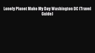 Download Lonely Planet Make My Day Washington DC (Travel Guide)  Read Online