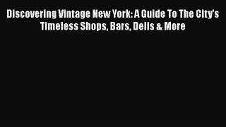 PDF Discovering Vintage New York: A Guide To The City's Timeless Shops Bars Delis & More  EBook