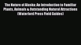 PDF The Nature of Alaska: An Introduction to Familiar Plants Animals & Outstanding Natural