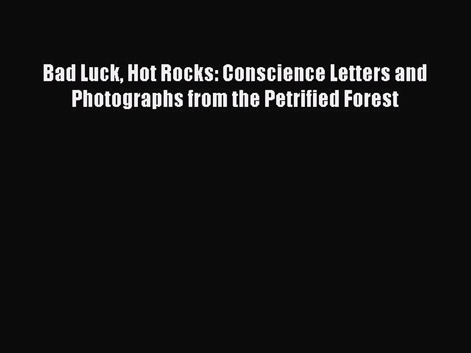 [PDF] Bad Luck Hot Rocks: Conscience Letters and Photographs from the Petrified Forest [Download]