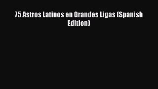 [PDF] 75 Astros Latinos en Grandes Ligas (Spanish Edition) [Read] Full Ebook