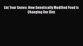 Download Eat Your Genes: How Genetically Modified Food is Changing Our Diet Free Books