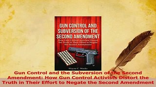 Read  Gun Control and the Subversion of the Second Amendment How Gun Control Activists Distort Ebook Free