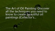 The Art of Oil Painting: Discover all the techniques you need to know to create beautiful oil painti