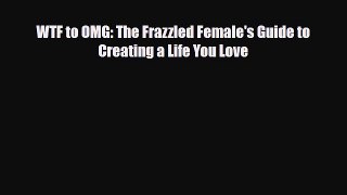 Read ‪WTF to OMG: The Frazzled Female's Guide to Creating a Life You Love‬ PDF Online