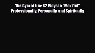 Read ‪The Gym of Life: 32 Ways to Max Out Professionally Personally and Spiritually‬ Ebook