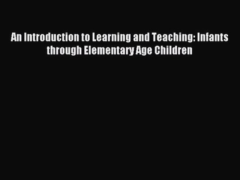 Read An Introduction to Learning and Teaching: Infants through Elementary Age Children Ebook
