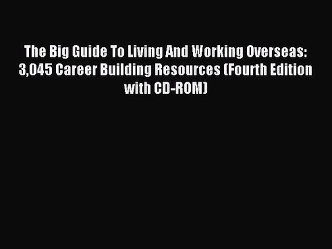 Read The Big Guide To Living And Working Overseas: 3045 Career Building Resources (Fourth Edition
