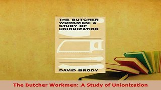 PDF  The Butcher Workmen A Study of Unionization Read Online