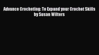Read Advance Crocheting: To Expand your Crochet Skills by Susan Wilters Ebook Free