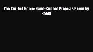 Download The Knitted Home: Hand-Knitted Projects Room by Room PDF Online