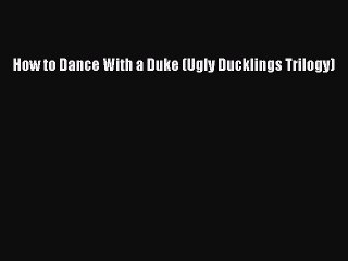 FREE PDF How to Dance With a Duke (Ugly Ducklings Trilogy) READ ONLINE