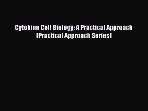 FREE PDF Cytokine Cell Biology: A Practical Approach (Practical Approach Series) READ ONLINE