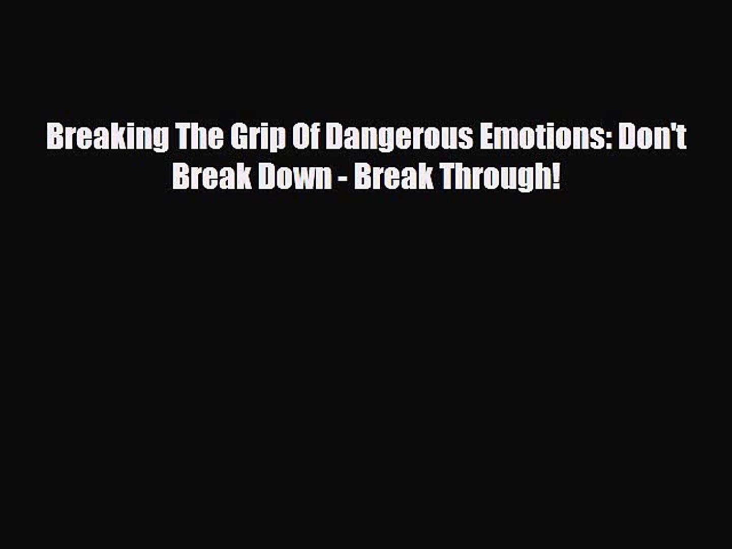 Read Breaking The Grip Of Dangerous Emotions Don T Break Down