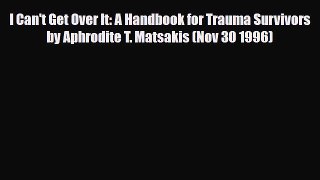 Read ‪I Can't Get Over It: A Handbook for Trauma Survivors by Aphrodite T. Matsakis (Nov 30