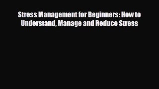 Read ‪Stress Management for Beginners: How to Understand Manage and Reduce Stress‬ Ebook Free