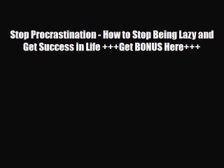 Read ‪Stop Procrastination - How to Stop Being Lazy and Get Success in Life +++Get BONUS Here+++‬