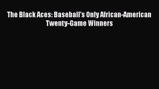 FREE DOWNLOAD The Black Aces: Baseball's Only African-American Twenty-Game Winners READ ONLINE