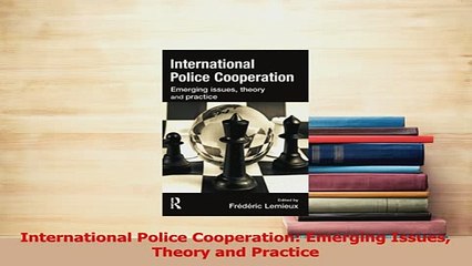 Read  International Police Cooperation Emerging Issues Theory and Practice Ebook Free