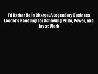 Read I'd Rather Be in Charge: A Legendary Business Leader's Roadmap for Achieving Pride Power