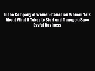 Read In the Company of Women: Canadian Women Talk About What It Takes to Start and Manage a