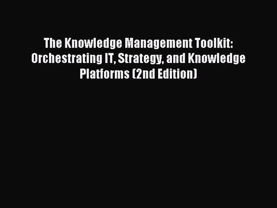 Read The Knowledge Management Toolkit: Orchestrating IT Strategy and Knowledge Platforms (2nd