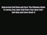 Read Depression Self Help and Cure: The Ultimate Guide To Curing Your Inner Self (Cure Your