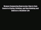 Read Women Conquering Depression: How to Gain Control of Eating Drinking and Overthinking and