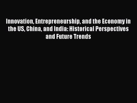 Read Innovation Entrepreneurship and the Economy in the US China and India: Historical Perspectives