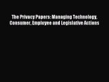 Read The Privacy Papers: Managing Technology Consumer Employee and Legislative Actions Ebook