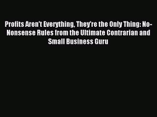 Read Profits Aren't Everything They're the Only Thing: No-Nonsense Rules from the Ultimate