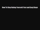 Download How To Stop Hating Yourself: Fast and Easy Steps Ebook Online