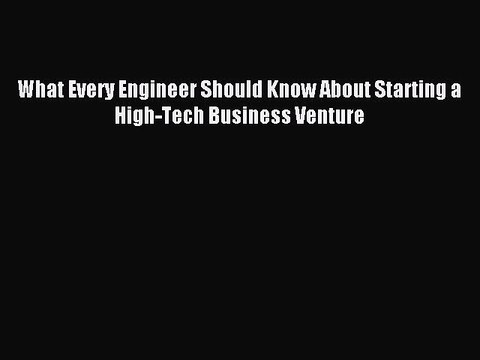 Read What Every Engineer Should Know About Starting a High-Tech Business Venture Ebook Free