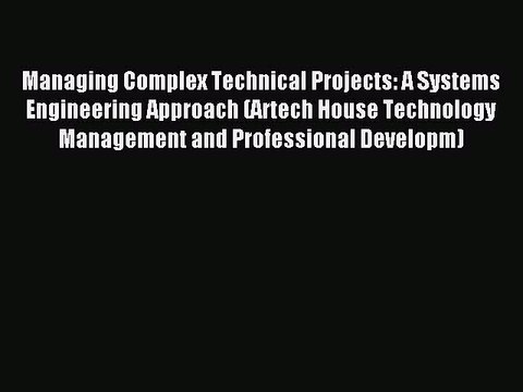 Read Managing Complex Technical Projects: A Systems Engineering Approach (Artech House Technology