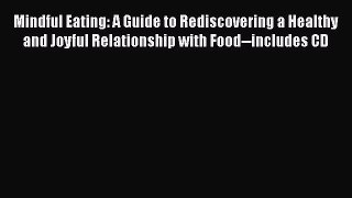 Read Mindful Eating: A Guide to Rediscovering a Healthy and Joyful Relationship with Food--includes