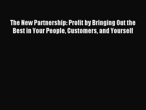 Read The New Partnership: Profit by Bringing Out the Best in Your People Customers and Yourself