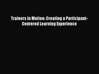 Download Trainers in Motion: Creating a Participant-Centered Learning Experience Ebook Free
