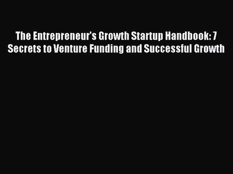 Read The Entrepreneur's Growth Startup Handbook: 7 Secrets to Venture Funding and Successful