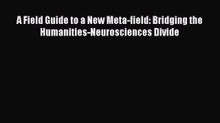 Read A Field Guide to a New Meta-field: Bridging the Humanities-Neurosciences Divide Ebook