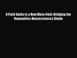 Read A Field Guide to a New Meta-field: Bridging the Humanities-Neurosciences Divide Ebook