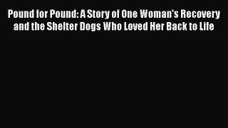 Read Pound for Pound: A Story of One Woman's Recovery and the Shelter Dogs Who Loved Her Back