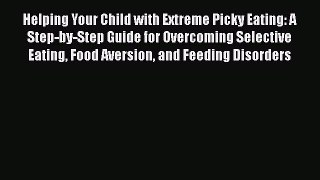 Download Helping Your Child with Extreme Picky Eating: A Step-by-Step Guide for Overcoming
