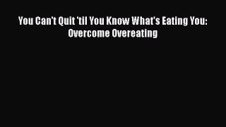 Read You Can't Quit 'til You Know What's Eating You: Overcome Overeating Ebook Online