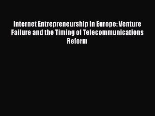 Read Internet Entrepreneurship in Europe: Venture Failure and the Timing of Telecommunications