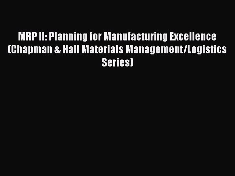 Read MRP II: Planning for Manufacturing Excellence (Chapman & Hall Materials Management/Logistics
