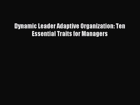 Read Dynamic Leader Adaptive Organization: Ten Essential Traits for Managers Ebook Free