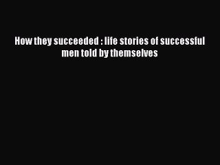 Read How they succeeded : life stories of successful men told by themselves Ebook Free