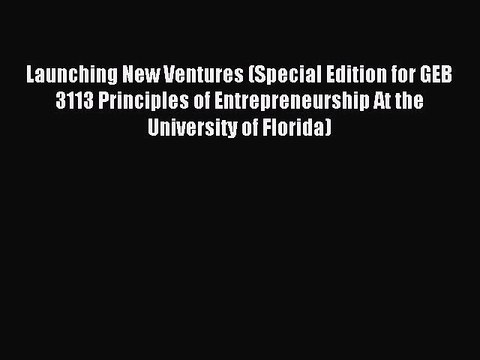 Read Launching New Ventures (Special Edition for GEB 3113 Principles of Entrepreneurship At
